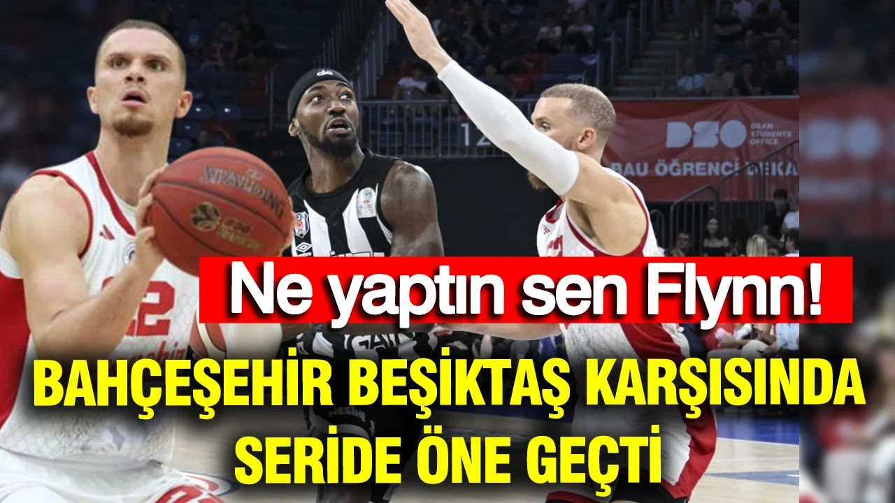 Ne yaptın sen Malachi Flynn... Bahçeşehir, Beşiktaş karşısında seride öne geçti