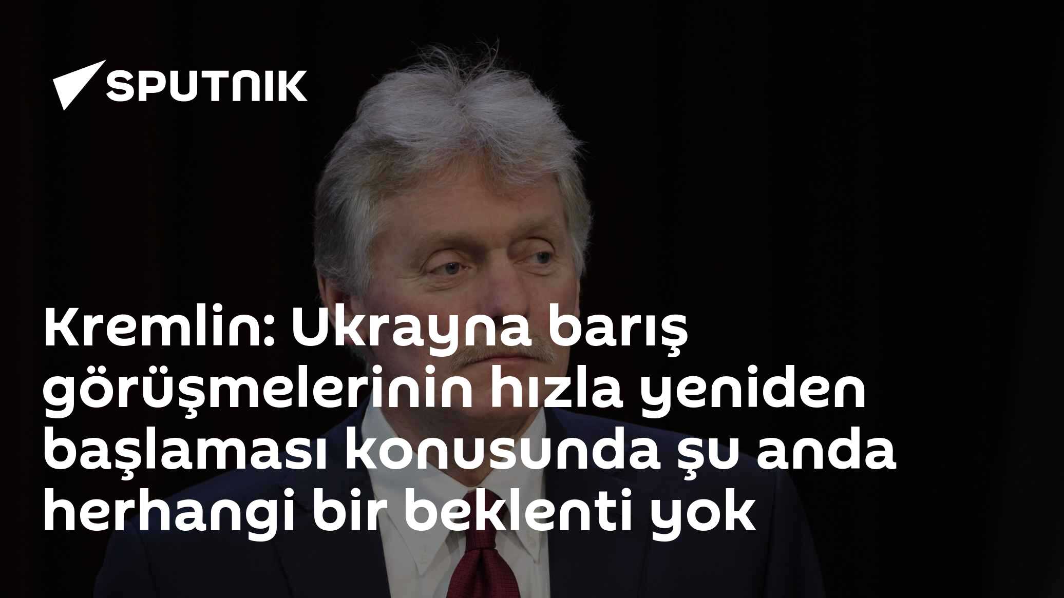 Kremlin: Ukrayna barış görüşmelerinin hızla yeniden başlaması konusunda şu anda herhangi bir beklenti yok