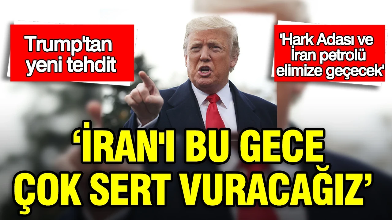 Trump'tan yeni tehdit: İran'ı bu gece çok sert vuracağız: Hark Adası ve İran petrolü elimize geçecek
