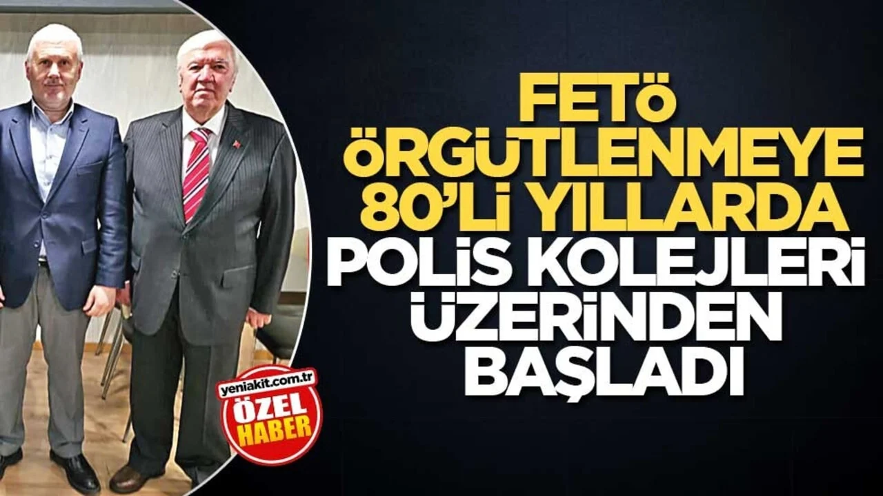 FETÖ örgütlenmeye 80’li yıllarda polis kolejleri üzerinden başladı