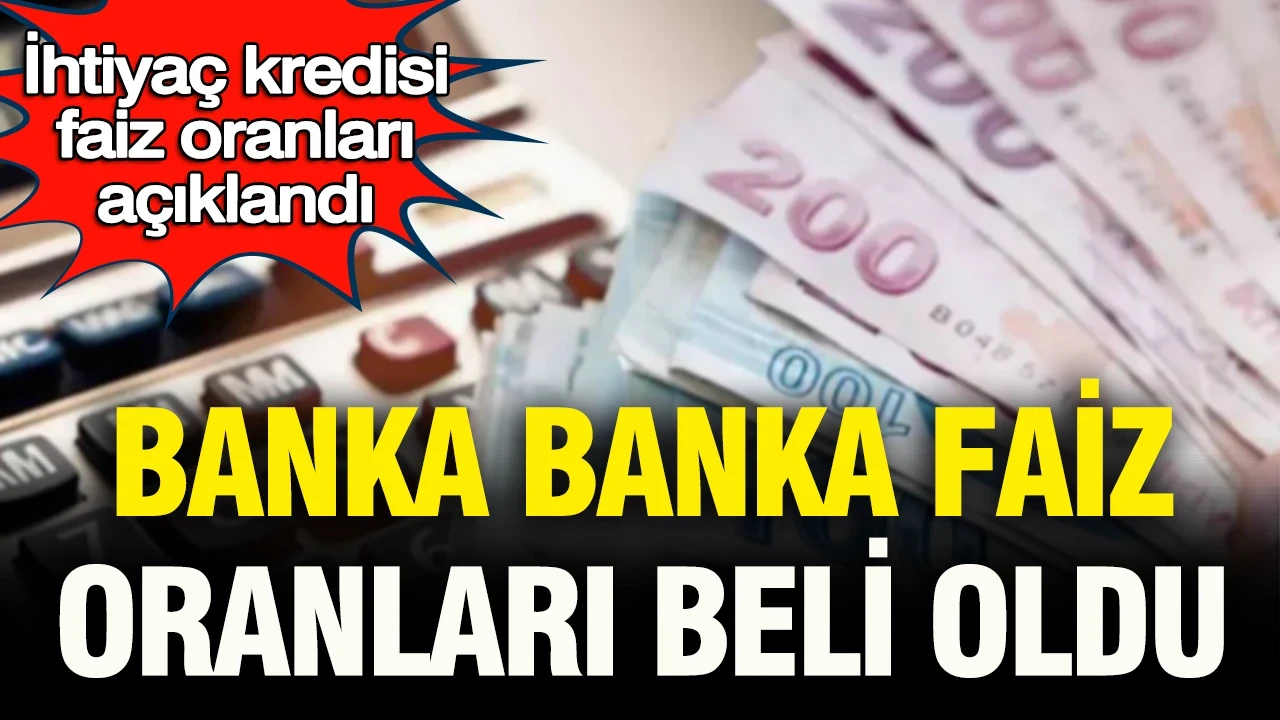İhtiyaç kredisi faiz oranları açıklandı: Banka banka en avantajlı krediler belli oldu