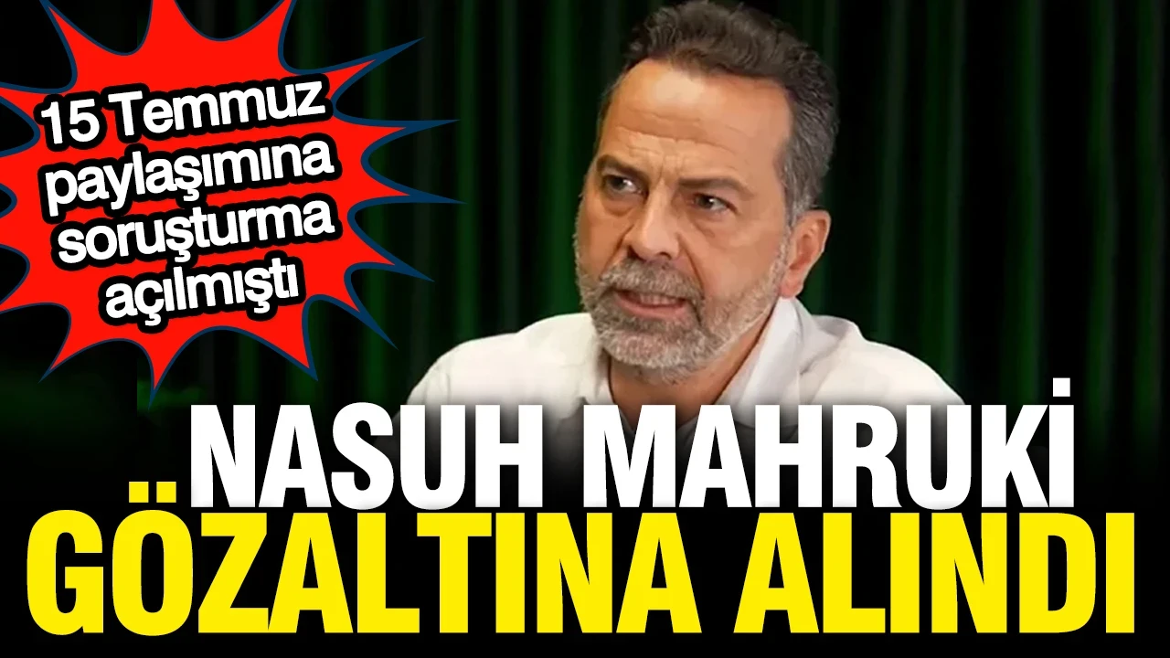 Hakkında soruşturma başlatılan Nasuh Mahruki gözaltına alındı