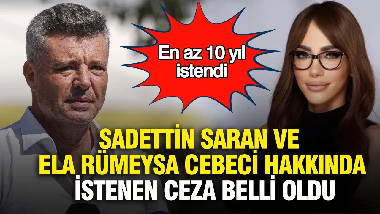 Sadettin Saran ve Ela Rümeysa Cebeci için istenen ceza belli oldu: En az 10 yıl istendi