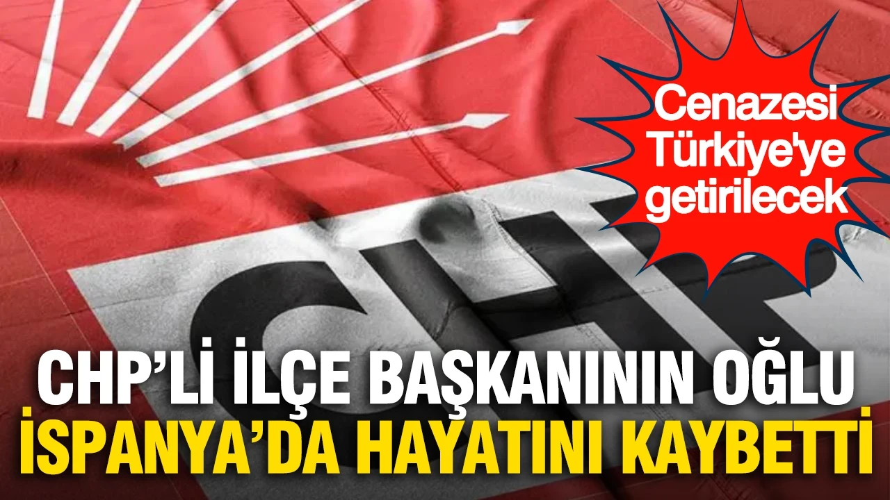 CHP'li ilçe başkanının oğlu İspanya'da hayatını kaybetti