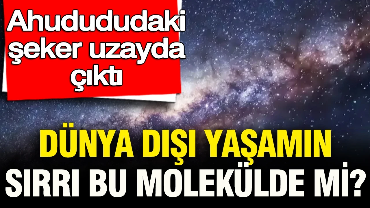 Ahudududaki şeker uzayda çıktı: Dünya dışı yaşamın sırrı bu molekülde mi?