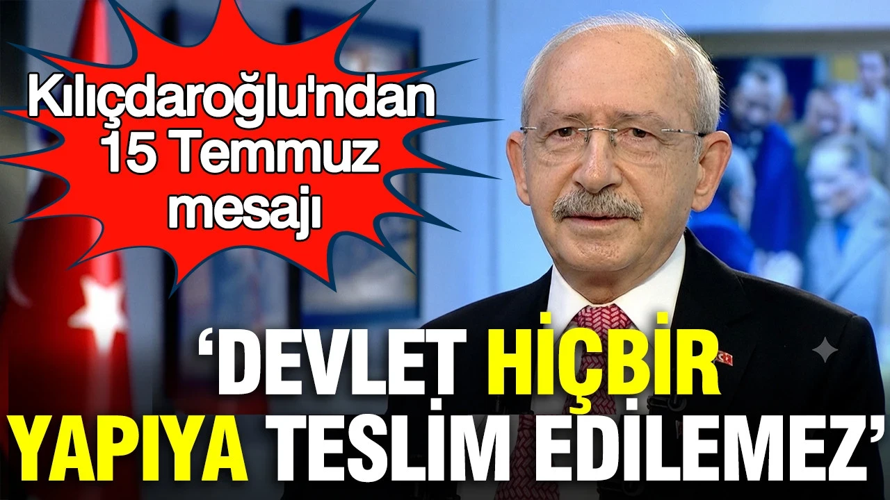 Kılıçdaroğlu'ndan 15 Temmuz mesajı: Devlet hiçbir yapıya teslim edilemez
