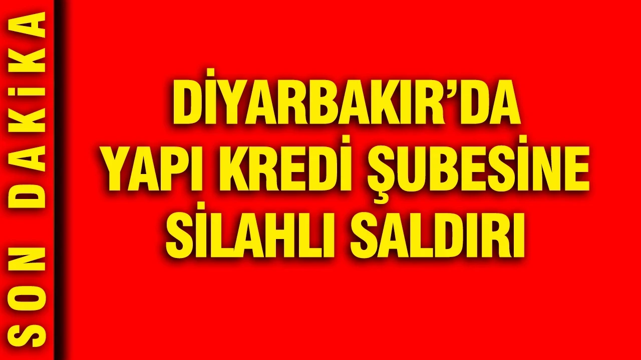 Diyarbakır'da Yapı Kredi şubesine silahlı saldırı