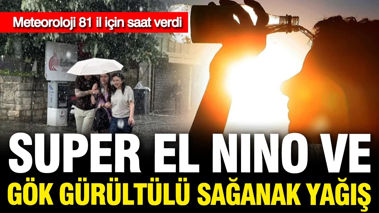 Meteoroloji saat verdi: Süper el-nino ve gök gürültülü sağanak yağış