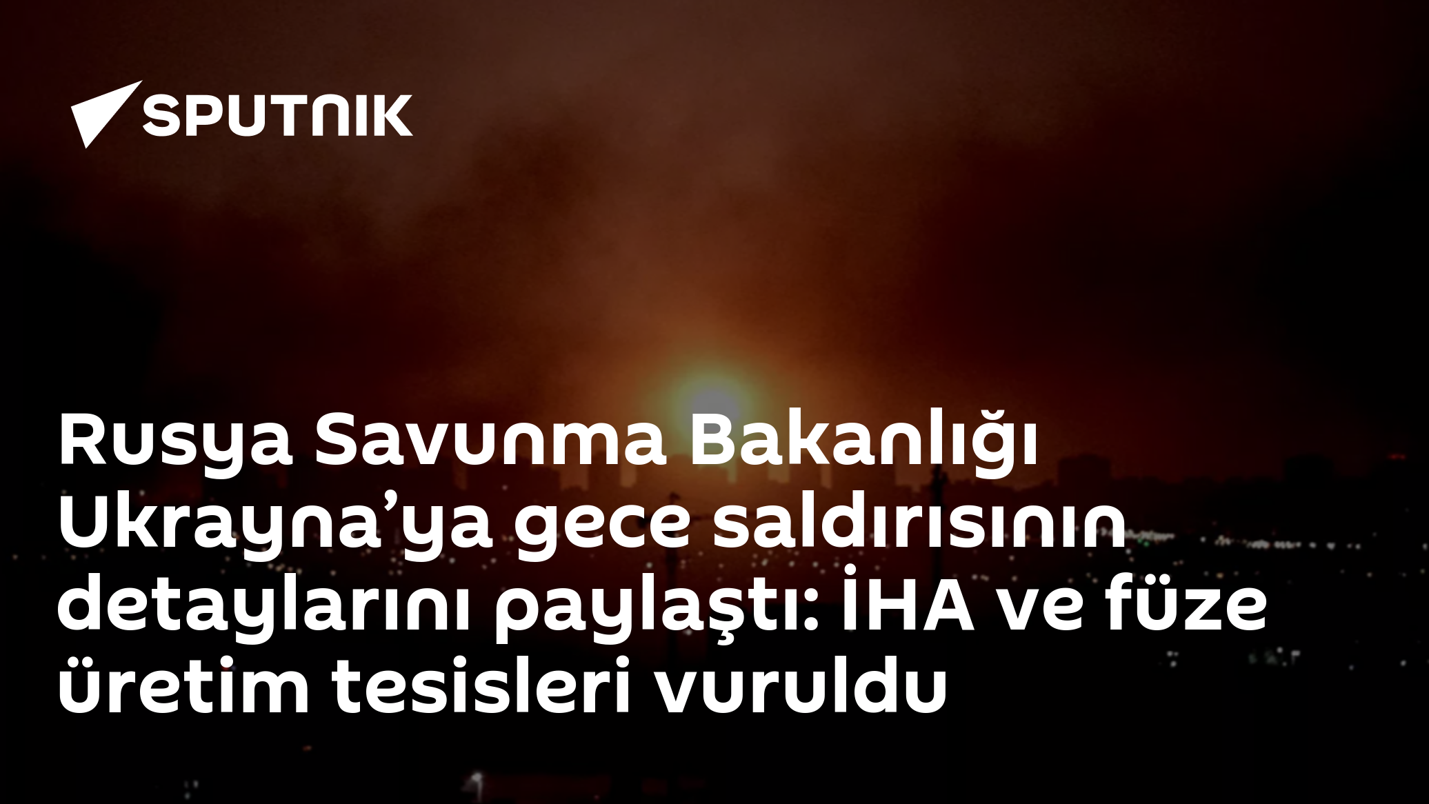 Rusya Savunma Bakanlığı Ukrayna’ya gece saldırısının detaylarını paylaştı: İHA ve füze üretim tesisleri vuruldu