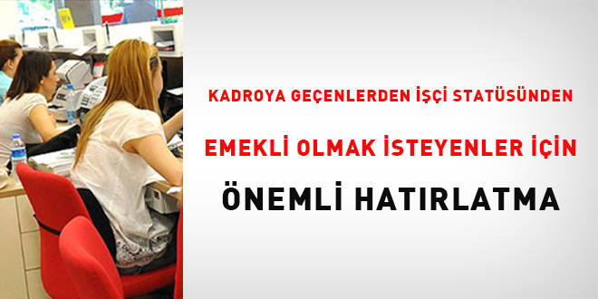 Kadroya geçenlerden işçi statüsünden emekli olmak isteyenler için önemli hatırlatma