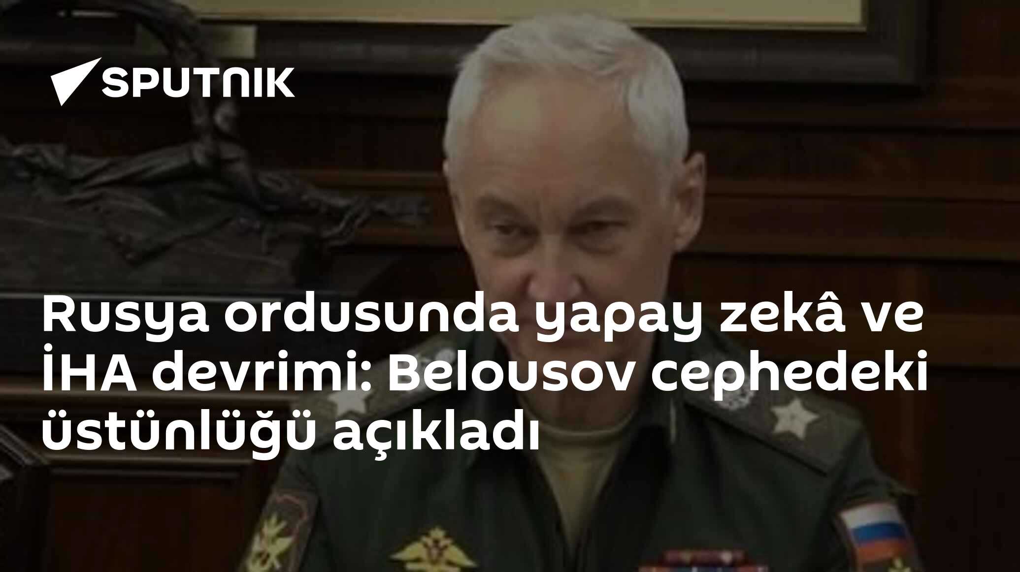 Rusya ordusunda yapay zekâ ve İHA devrimi: Belousov cephedeki üstünlüğü açıkladı