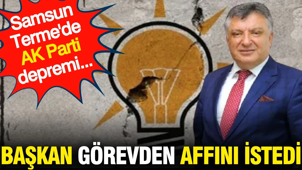 Samsun Terme'de AK Parti depremi... Başkan görevden affını istedi