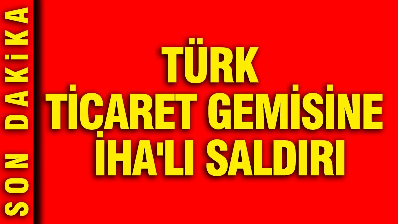 Türk ticaret gemisine İHA'lı saldırı