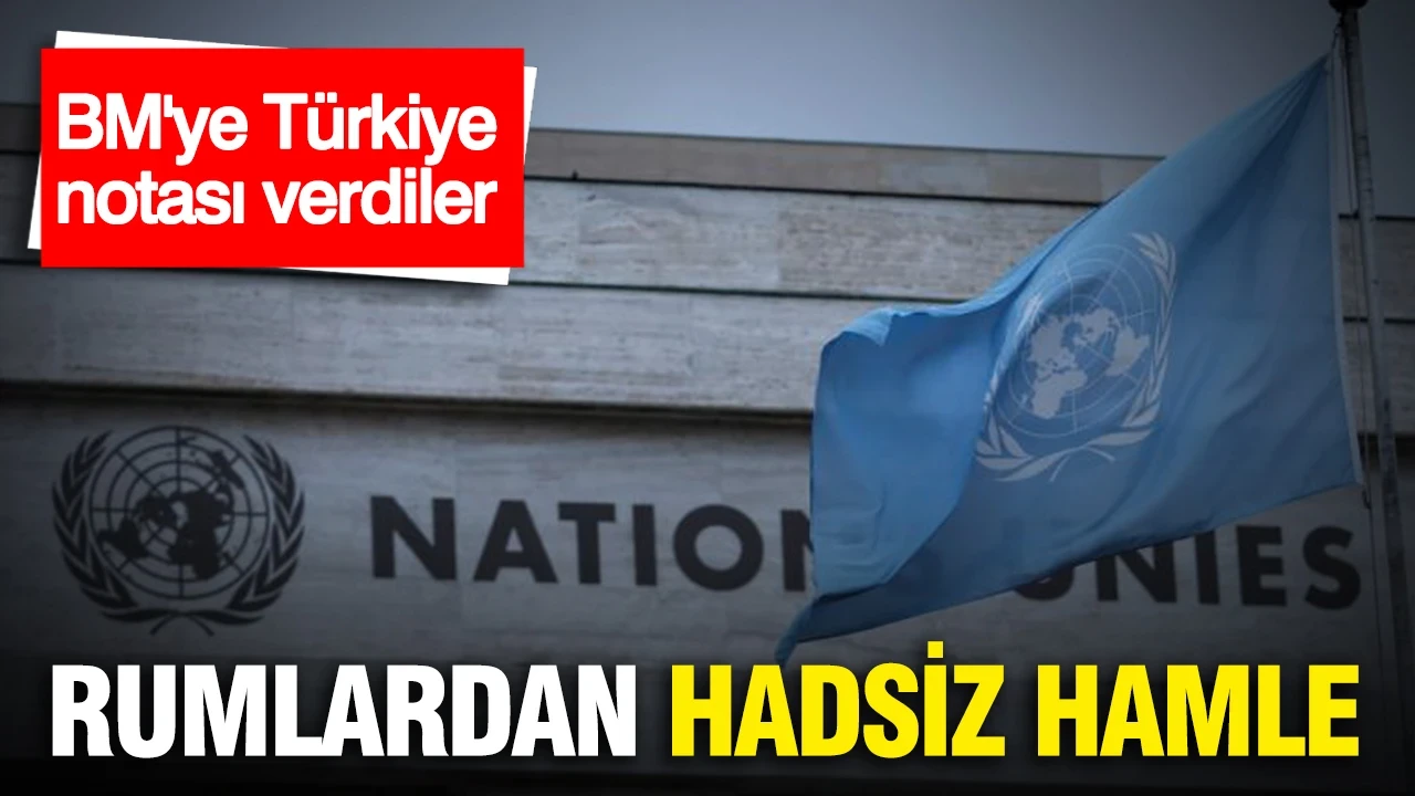 Rumlardan hadsiz hamle...BM'ye Türkiye notası verdiler