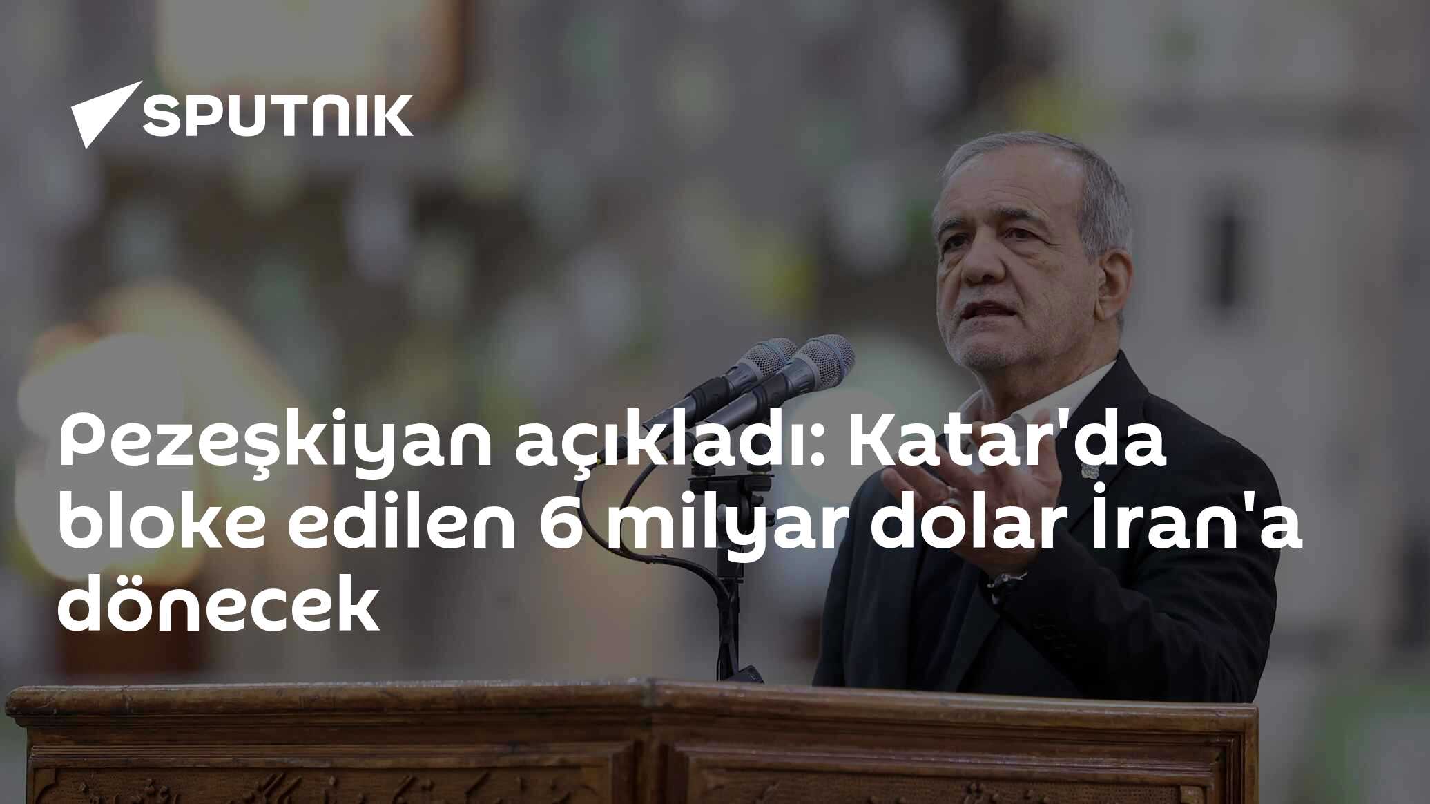 Pezeşkiyan açıkladı: Katar'da bloke edilen 6 milyar dolar İran'a dönecek