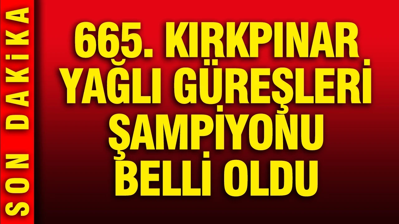 665. Kırkpınar Yağlı Güreşleri şampiyonu belli oldu