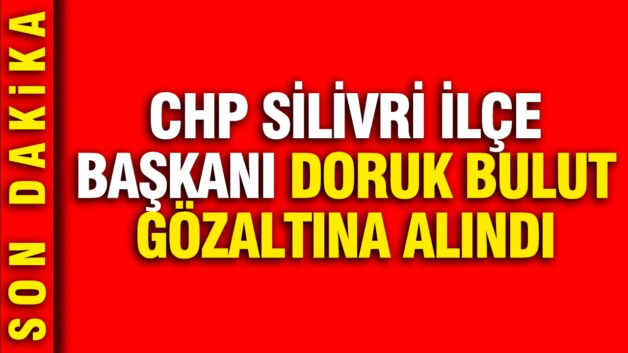 CHP Silivri İlçe Başkanı Doruk Bulut gözaltına alındı