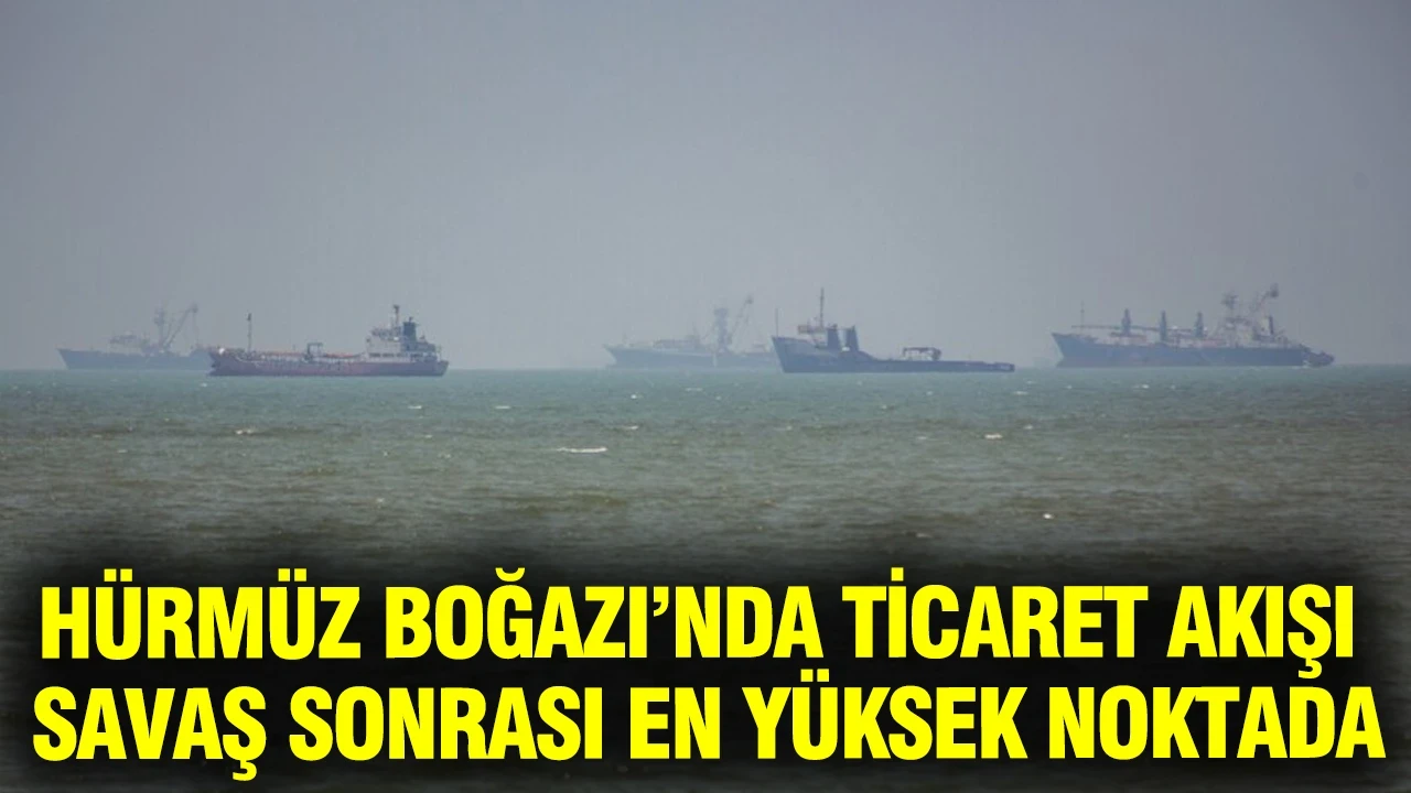Hürmüz Boğazı’nda ticaret akışı savaş sonrası en yüksek noktada