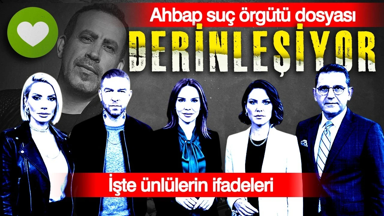 Ahbap suç örgütü dosyası derinleşiyor: İşte ünlülerin ifadeleri