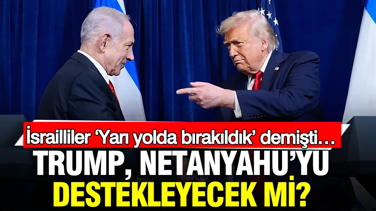 İsrailliler ‘Yarı yolda bırakıldık’ demişti… Trump, Netanyahu’yu destekleyecek mi?