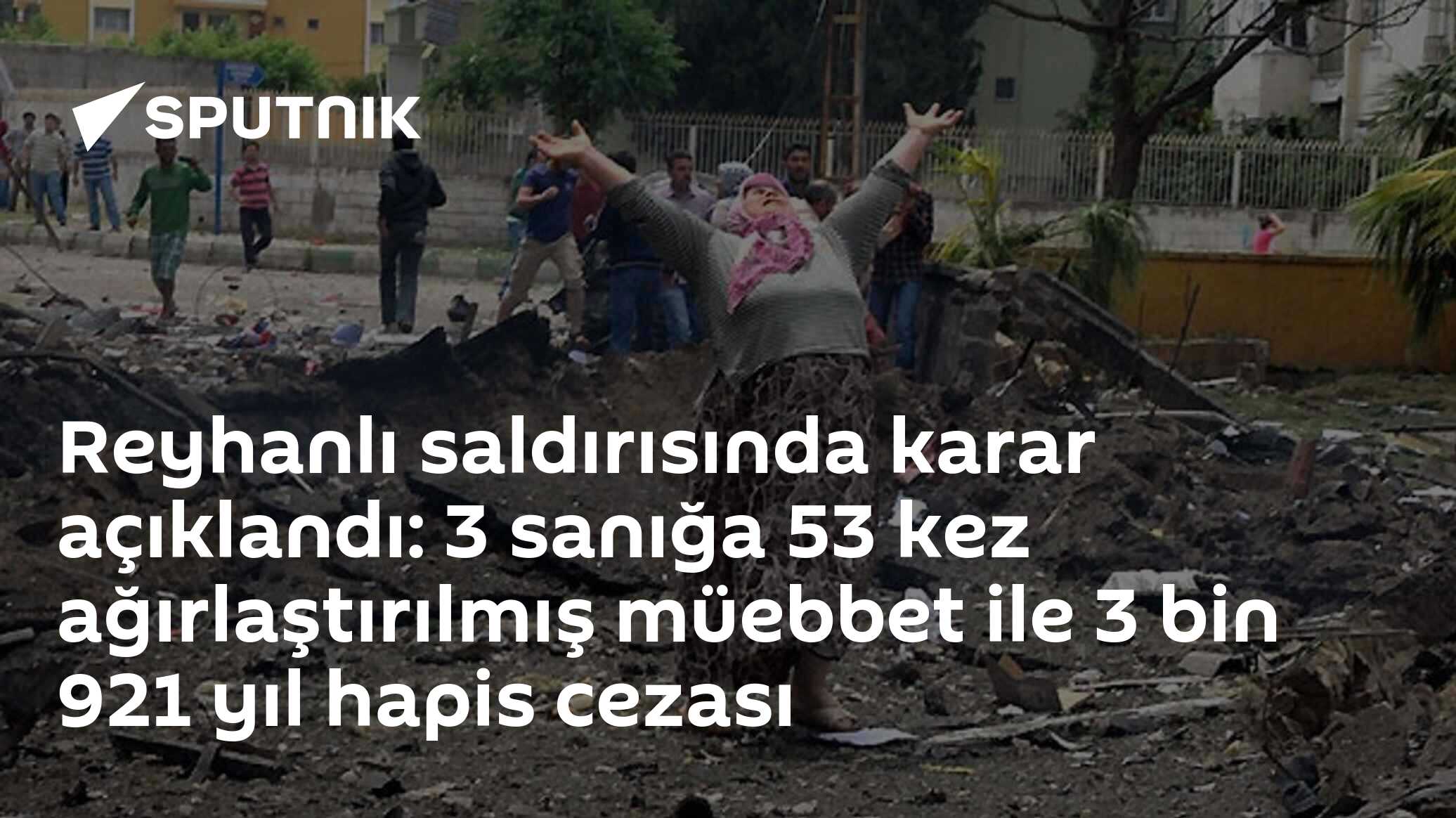 Reyhanlı saldırısında karar açıklandı: 3 sanığa 53 kez ağırlaştırılmış müebbet ile 3 bin 921 yıl hapis cezası