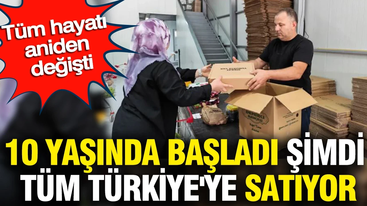 10 yaşında başladı şimdi tüm Türkiye'ye satıyor: Tüm hayatı aniden değişti