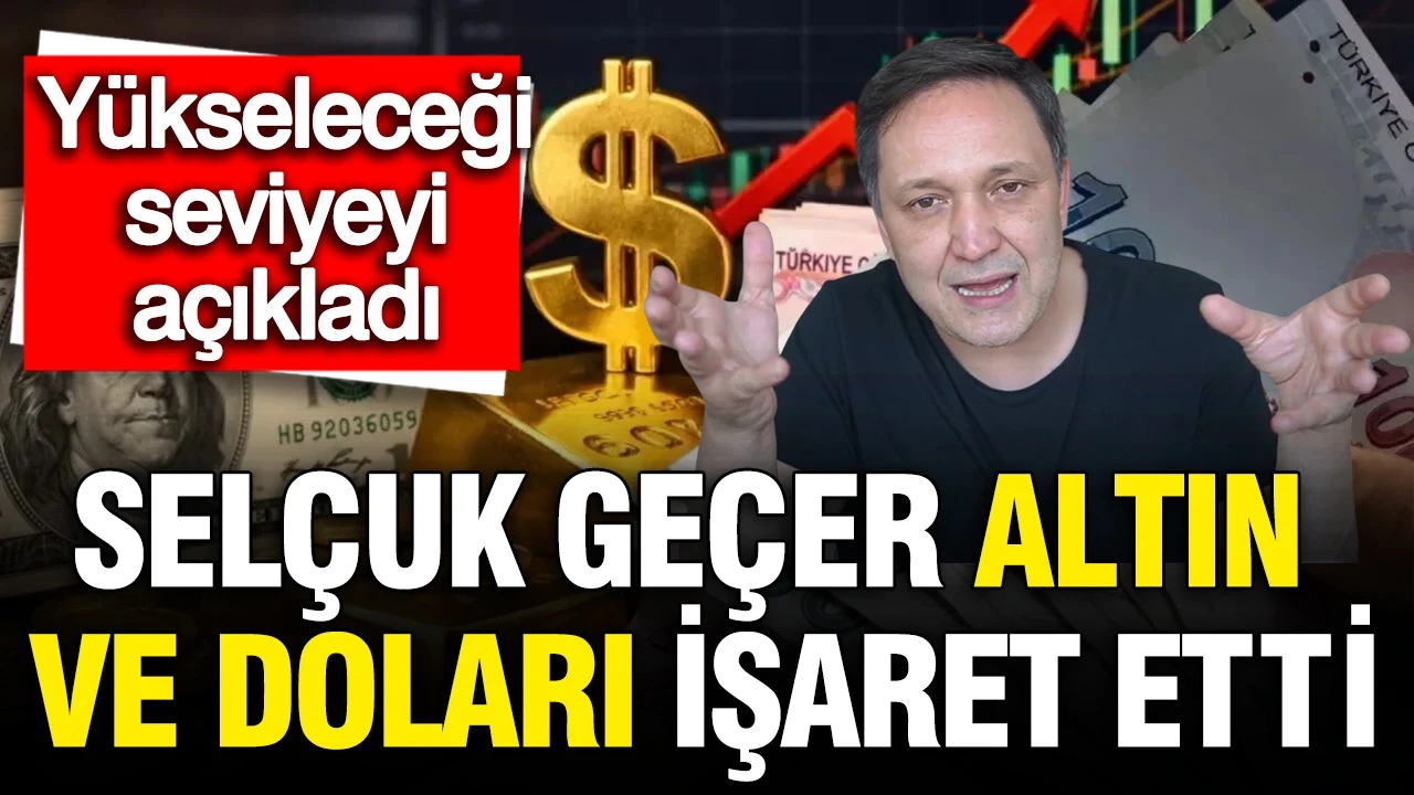 Selçuk Geçer altın ve doları işaret etti: Yükseleceği seviyeyi açıkladı