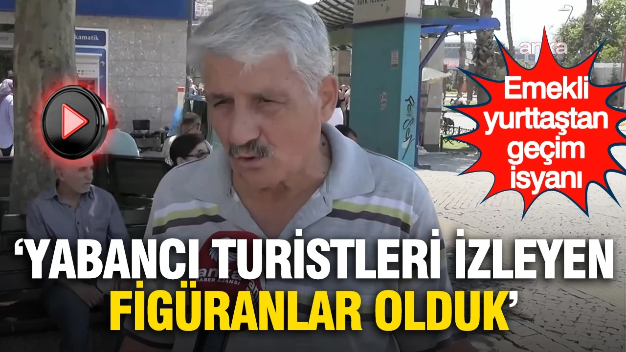 Emekli yurttaştan geçim isyanı: “Yabancı turistleri izleyen figüranlar olduk”