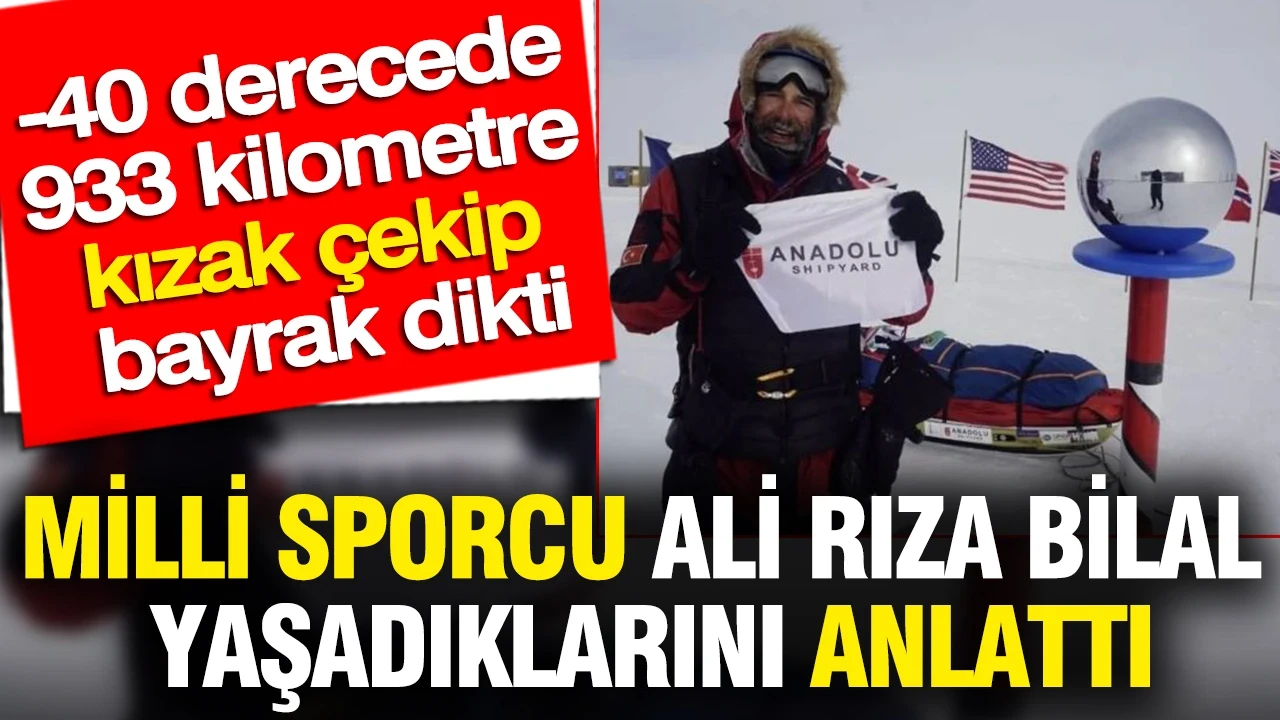 -40 derecede 933 kilometre kızak çekip bayrak diken Ali Rıza Bilal yaşadıklarını anlattı