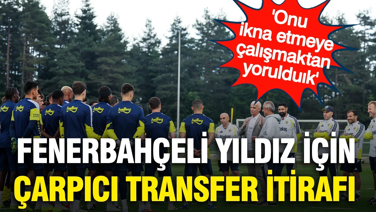 Fenerbahçeli yıldız için transfer itirafı: 'İkna etmeye çalışmaktan yorulduk'