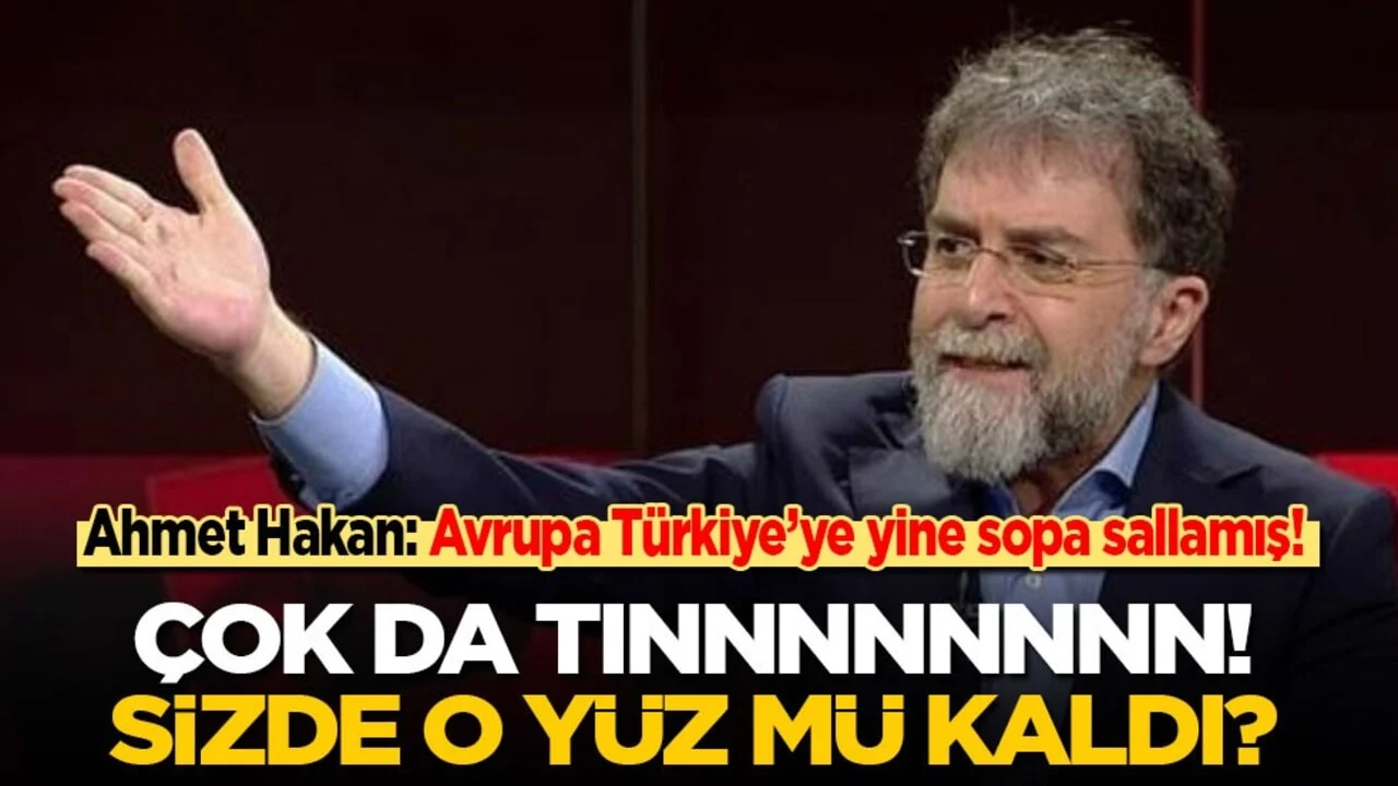 Ahmet Hakan: Avrupa Türkiye’ye yine sopa sallamış! Çok da tınnnnnnnn! Sizde o yüz kaldı mı?