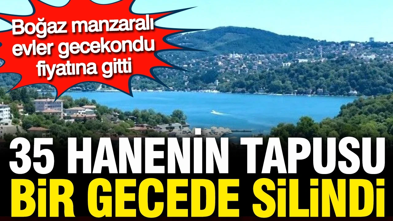 Gecekondu fiyatına Boğaz manzaralı ev: 35 hanenin tapusu bir gecede silindi