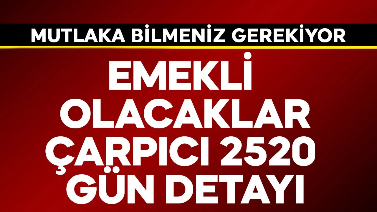 Emekli olacaklara çarpıcı 2520 gün detayı