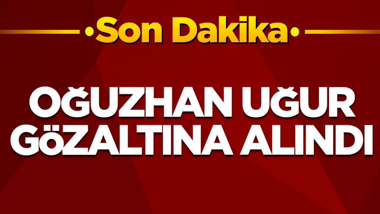 Oğuzhan Uğur gözaltına alındı