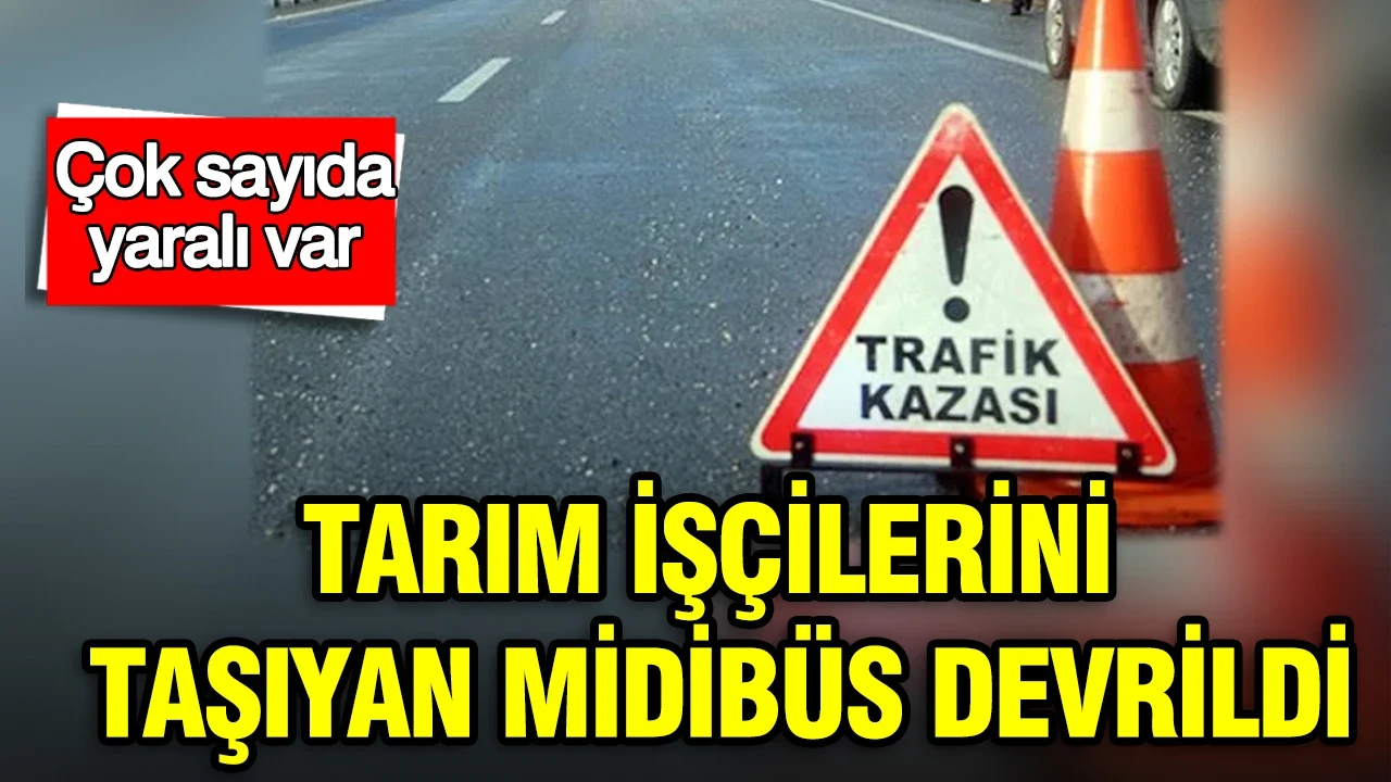 Tarım işçilerini taşıyan midibüs devrildi: 22 yaralı