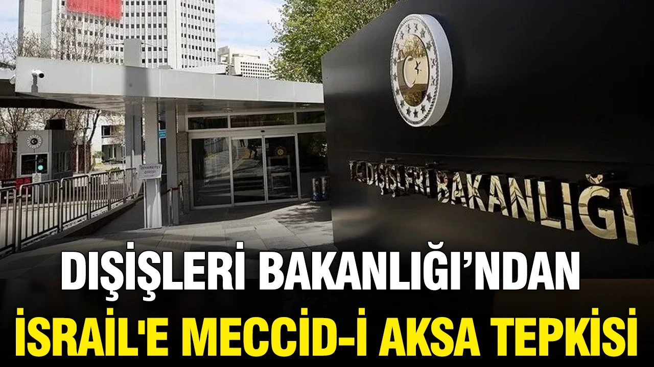 Dışişleri Bakanlığı'ndan İsrail'e Meccid- İ Aksa tepkisi