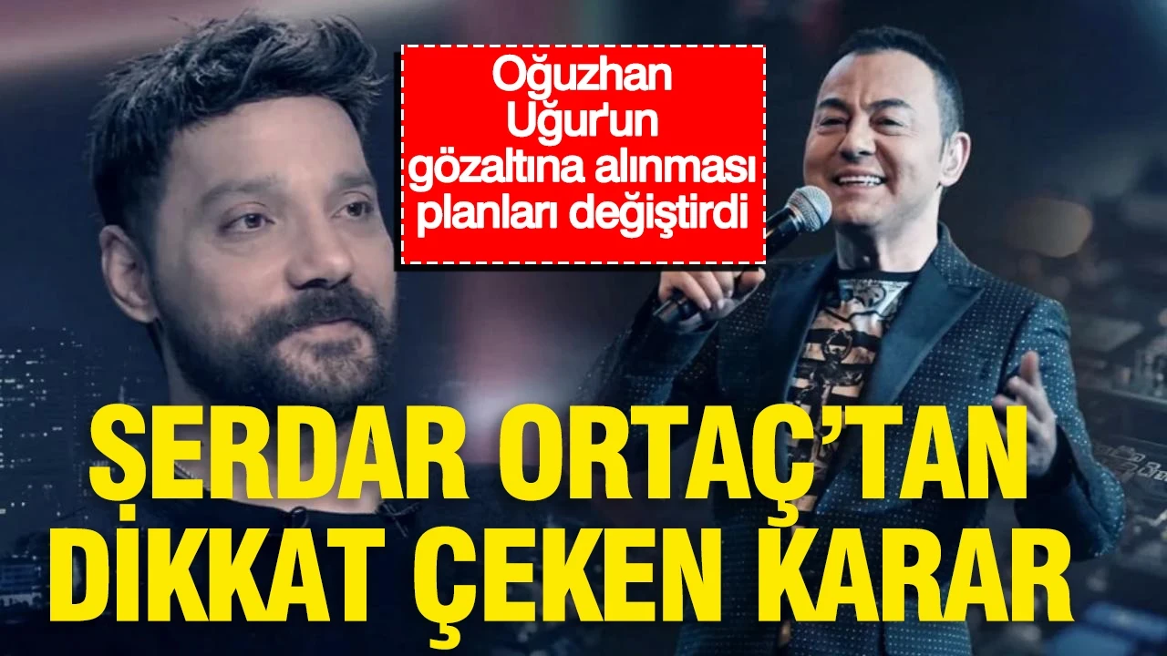 Oğuzhan Uğur'un gözaltısının ardından Serdar Ortaç'tan dikkat çeken karar
