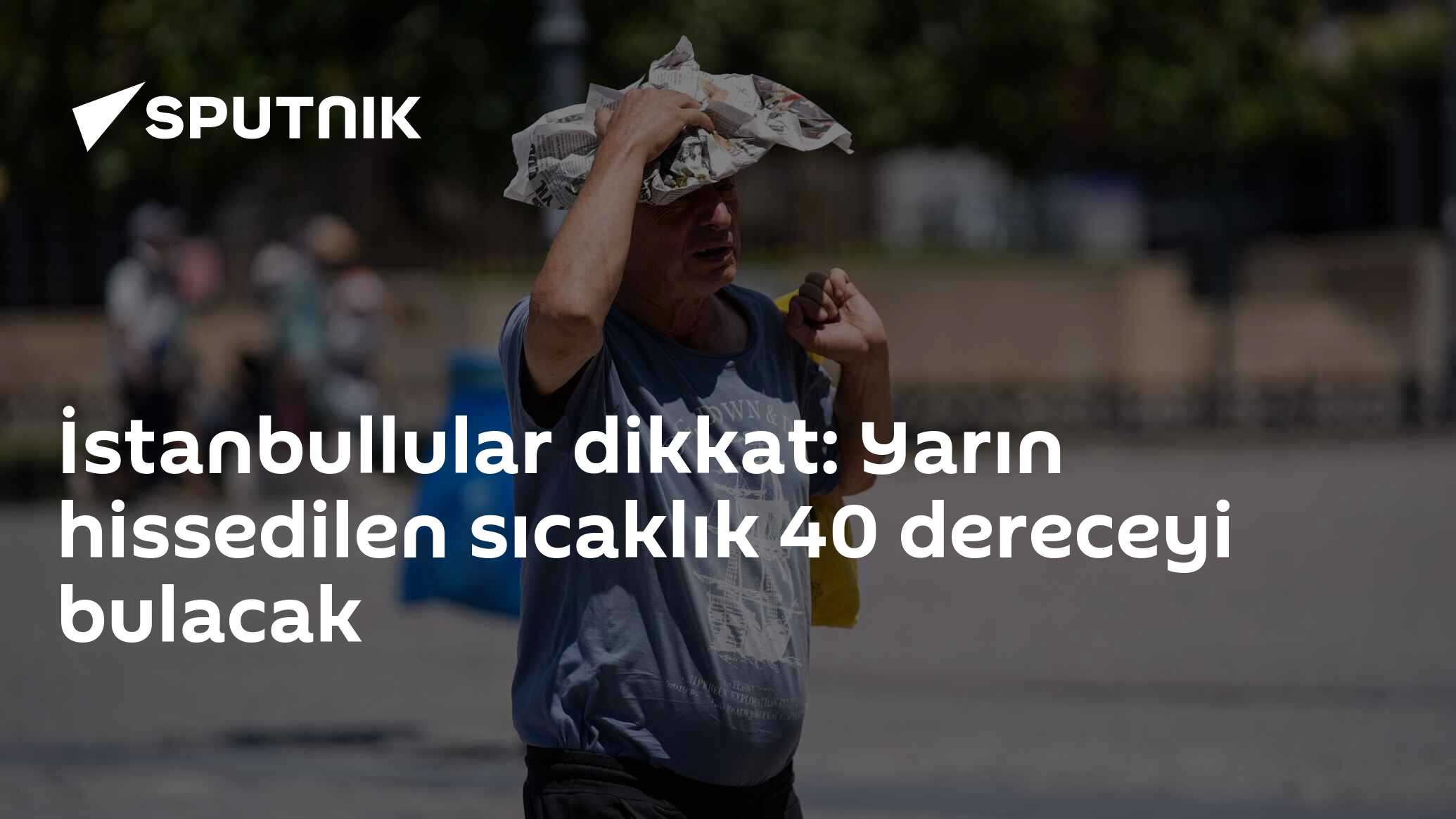 İstanbullular dikkat: Yarın hissedilen sıcaklık 40 dereceyi bulacak