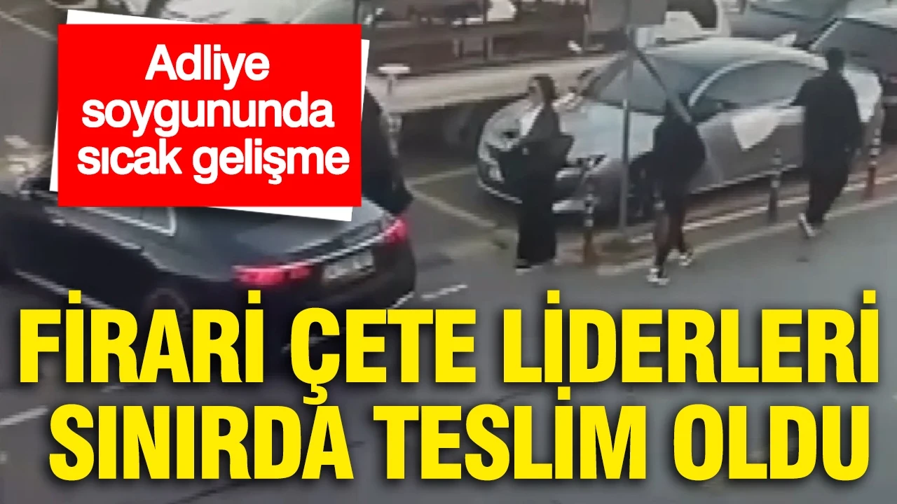 Adliye soygununda sıcak gelişme: Firari çete liderleri sınırda teslim oldu