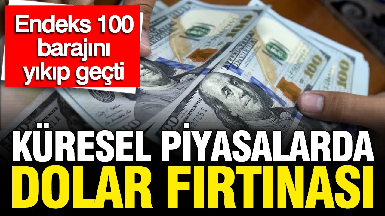 Küresel piyasalarda dolar fırtınası: Endeks 100 barajını yıkıp geçti