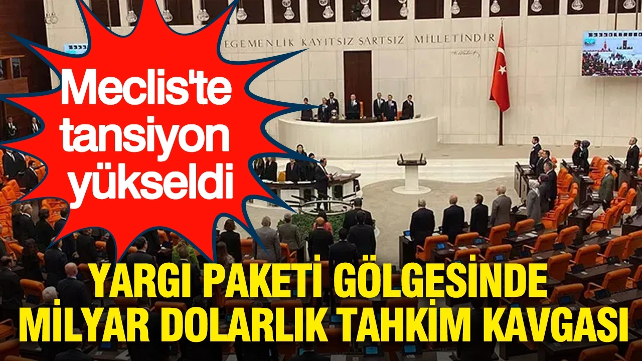 Meclis'te tansiyon yükseldi: Yargı Paketi gölgesinde milyar dolarlık tahkim kavgası