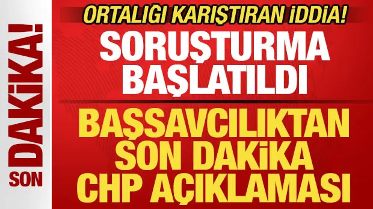 Başsavcılıktan son dakika CHP açıklaması! Ortalığı karıştıran iddia! Soruşturma başlatıldı