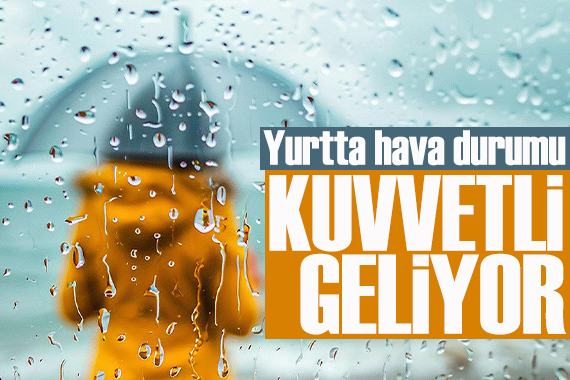 Yurtta son dakika hava durumu: Kuvvetli yağış geliyor