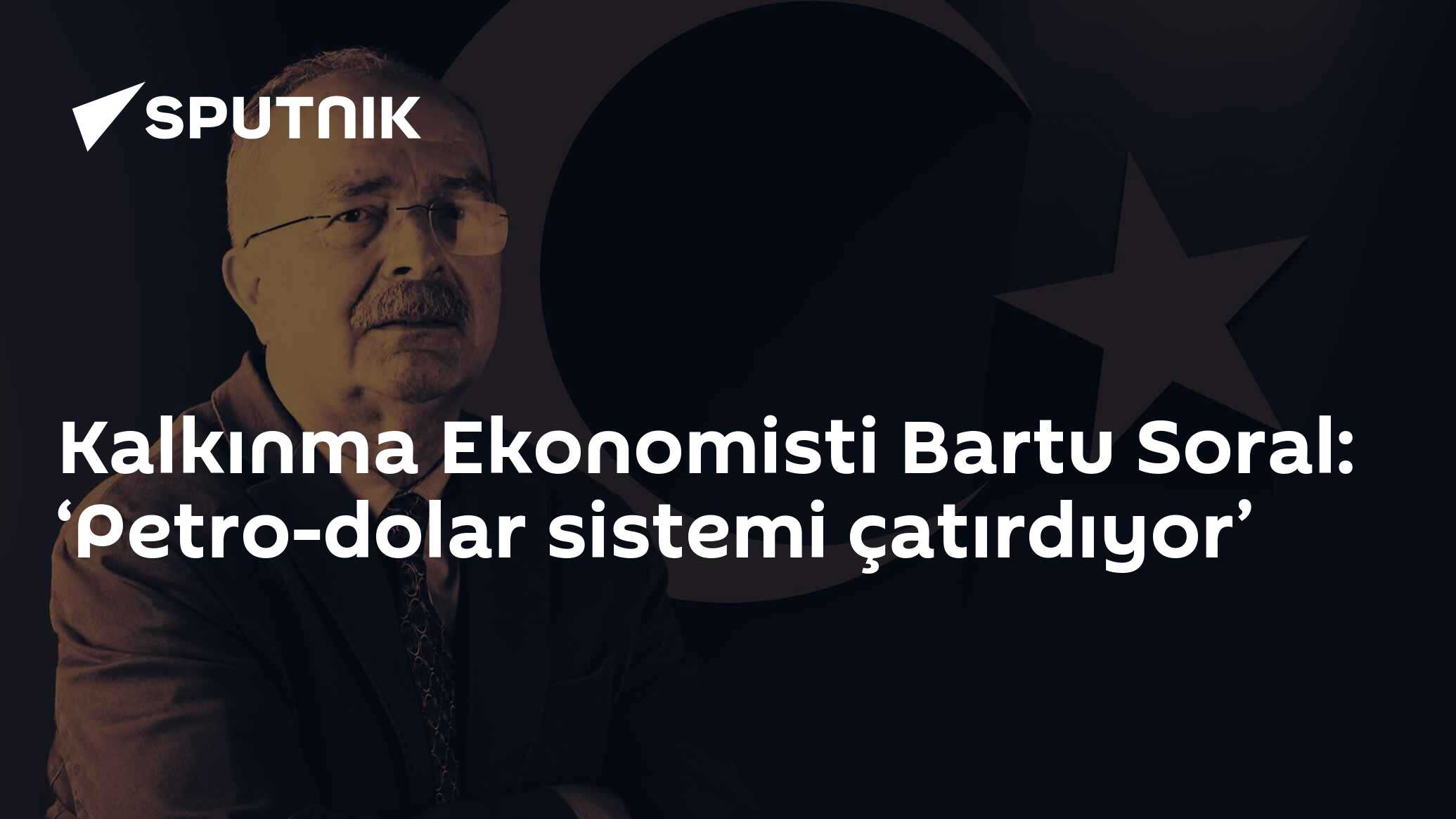 Kalkınma Ekonomisti Bartu Soral: ‘Petro-dolar sistemi çatırdıyor’