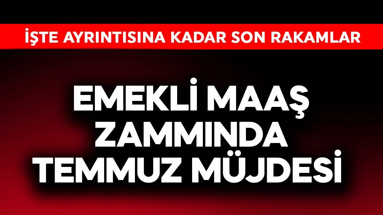 Emekli maaş zammında temmuz müjdesi!