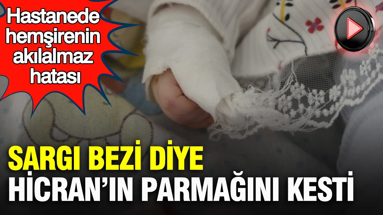 Hastanede hemşirenin akılalmaz hatası: Sargı bezi diye Hicran’ın parmağını kesti