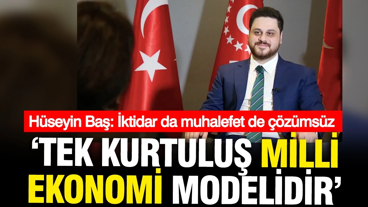 Hüseyin Baş: İktidar da muhalefet de çözümsüz, tek kurtuluş milli ekonomi