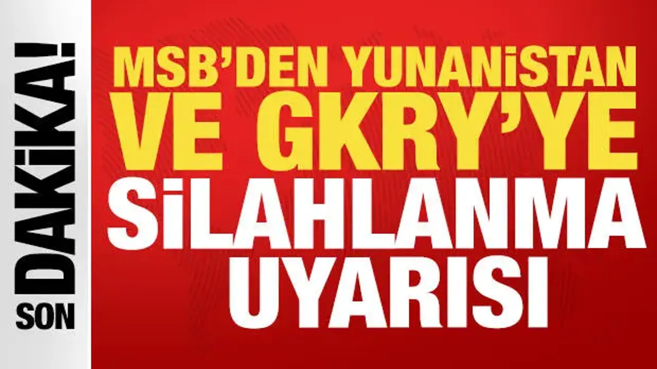 MSB'den Yunanistan ve GKRY’ye silahlanma uyarısı: 'Tüm tedbirleri alıyoruz'