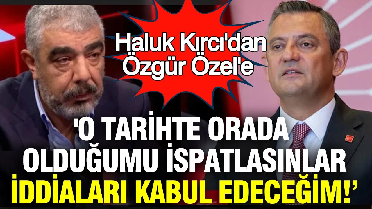 Haluk Kırcı'dan Özgür Özel'e: O tarihte Ankara'da olduğumu ispatlasınlar, iddiaları kabul edeceğim