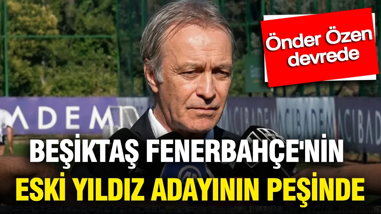 Beşiktaş, Fenerbahçe'nin eski yıldız adayının peşinde: Önder Özen devrede